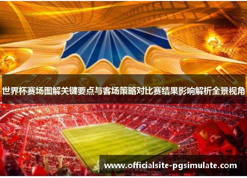 世界杯赛场图解关键要点与客场策略对比赛结果影响解析全景视角