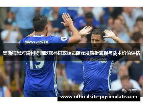 奥斯梅恩对阵利物浦欧联杯进攻端贡献深度解析表现与战术价值评估 奥斯梅恩对阵利物浦欧联杯进攻端贡献深度解析表现与战术价值评估