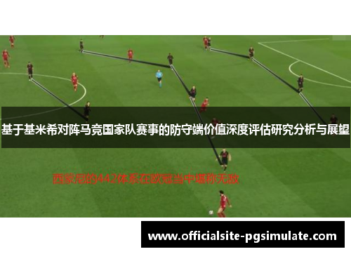 基于基米希对阵马竞国家队赛事的防守端价值深度评估研究分析与展望