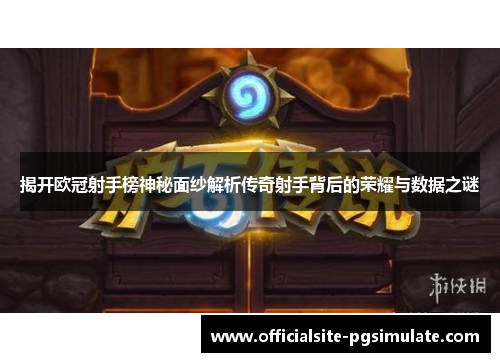 揭开欧冠射手榜神秘面纱解析传奇射手背后的荣耀与数据之谜