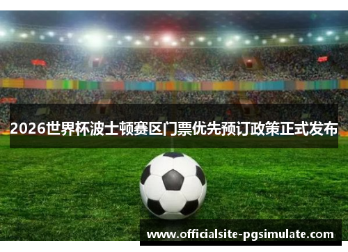 2026世界杯波士顿赛区门票优先预订政策正式发布 2026世界杯波士顿赛区门票优先预订政策正式发布