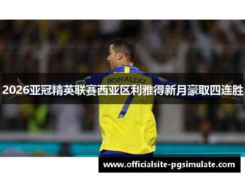 2026亚冠精英联赛西亚区利雅得新月豪取四连胜