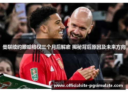 曼联续约滕哈格仅三个月后解雇 揭秘背后原因及未来方向 曼联续约滕哈格仅三个月后解雇 揭秘背后原因及未来方向