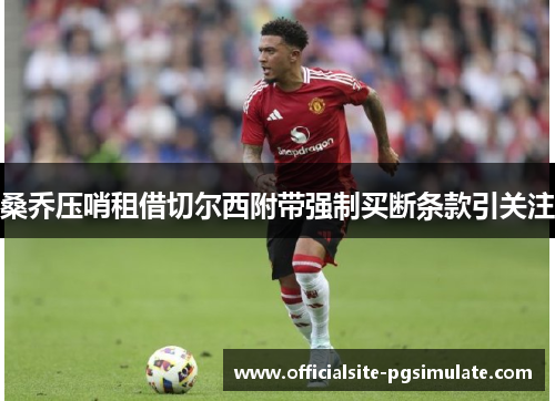 桑乔压哨租借切尔西附带强制买断条款引关注