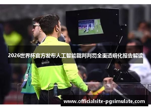 2026世界杯官方发布人工智能裁判判罚全面透明化报告解读