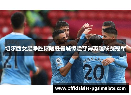 切尔西女足净胜球险胜曼城惊险夺得英超联赛冠军