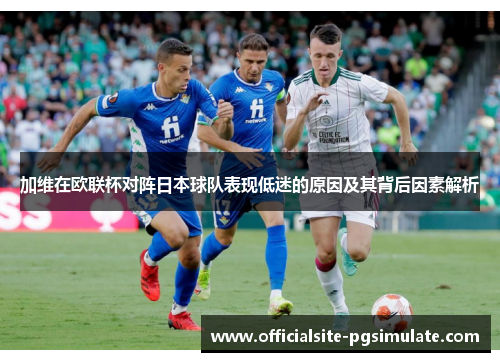 加维在欧联杯对阵日本球队表现低迷的原因及其背后因素解析
