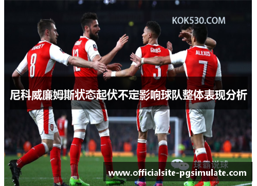 尼科威廉姆斯状态起伏不定影响球队整体表现分析