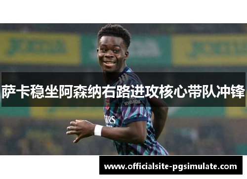 萨卡稳坐阿森纳右路进攻核心带队冲锋 萨卡稳坐阿森纳右路进攻核心带队冲锋