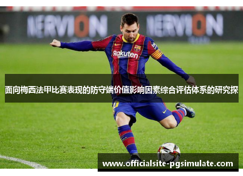 面向梅西法甲比赛表现的防守端价值影响因素综合评估体系的研究探 面向梅西法甲比赛表现的防守端价值影响因素综合评估体系的研究探