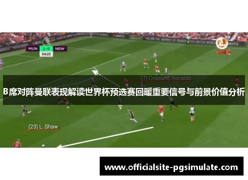 B席对阵曼联表现解读世界杯预选赛回暖重要信号与前景价值分析 B席对阵曼联表现解读世界杯预选赛回暖重要信号与前景价值分析