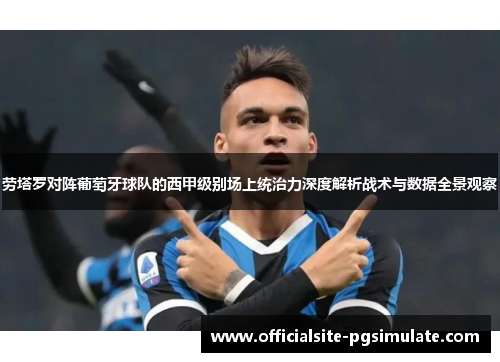 劳塔罗对阵葡萄牙球队的西甲级别场上统治力深度解析战术与数据全景观察 劳塔罗对阵葡萄牙球队的西甲级别场上统治力深度解析战术与数据全景观察