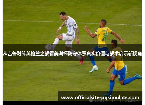 从吉鲁对阵英格兰之战看美洲杯防守体系真实价值与战术启示新视角