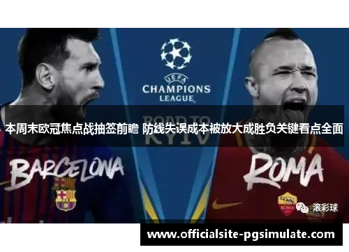 本周末欧冠焦点战抽签前瞻 防线失误成本被放大成胜负关键看点全面 本周末欧冠焦点战抽签前瞻 防线失误成本被放大成胜负关键看点全面